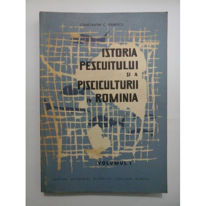 ISTORIA PESCUITULUI SI A PISCICULTURII IN ROMANIA - Vol I - Constantin C.Giurescu ISTORIA PESCUITULUI SI A PISCICULTURII IN ROMANIA - Vol I - Constantin C.Giurescu